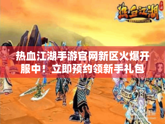 热血江湖手游官网新区火爆开服中!立即预约领新手礼包 热血江湖手游官网新区火爆开服中!立即预约领新手礼包