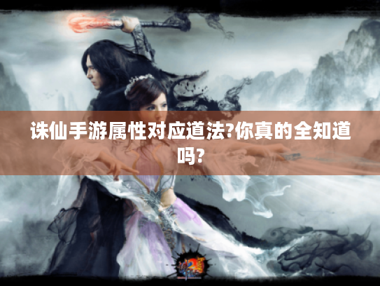 诛仙手游属性对应道法?你真的全知道吗? 诛仙手游属性对应道法?你真的全知道吗?