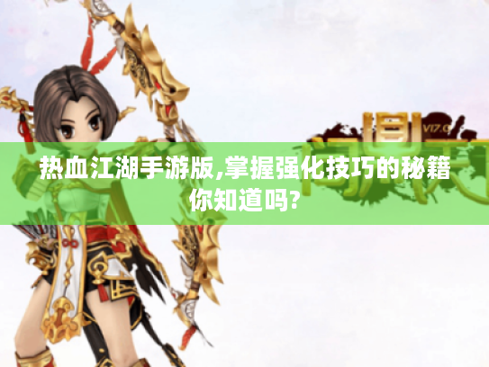 热血江湖手游版,掌握强化技巧的秘籍你知道吗?