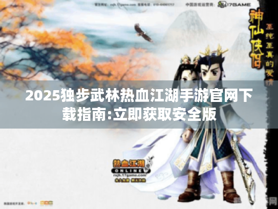 2025独步武林热血江湖手游官网下载指南:立即获取安全版