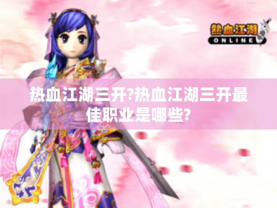 热血江湖三开?热血江湖三开最佳职业是哪些? 热血江湖三开?热血江湖三开最佳职业是哪些?