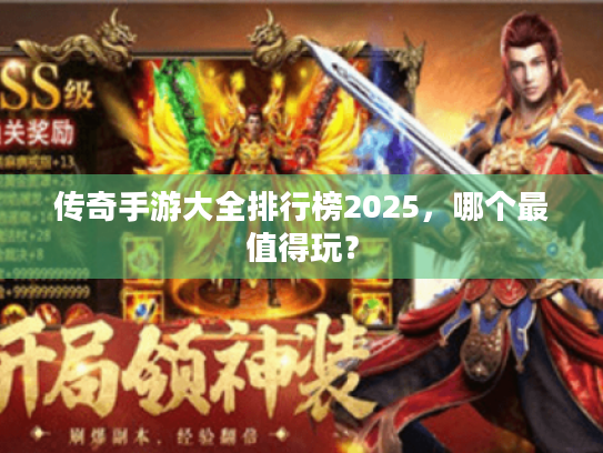 传奇手游大全排行榜2025,哪个最值得玩? 传奇手游大全排行榜2025,哪个最值得玩?