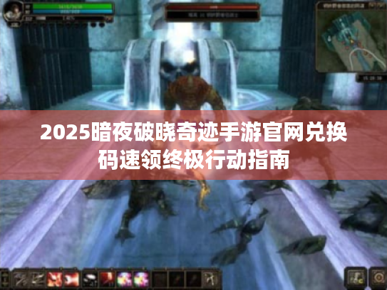 2025暗夜破晓奇迹手游官网兑换码速领终极行动指南 2025暗夜破晓奇迹手游官网兑换码速领终极行动指南