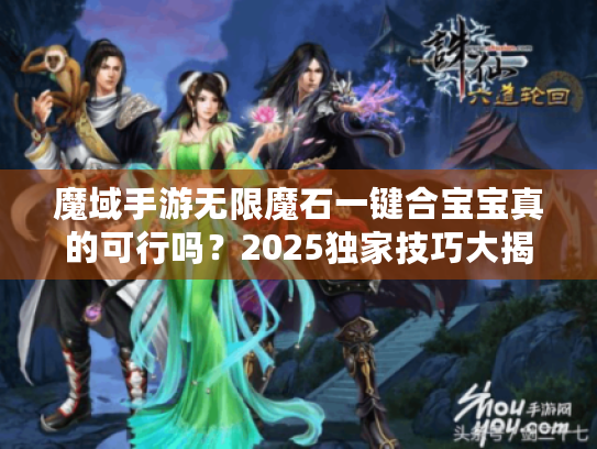 魔域手游无限魔石一键合宝宝真的可行吗?2025独家技巧大揭秘 魔域手游无限魔石一键合宝宝真的可行吗?2025独家技巧大揭秘
