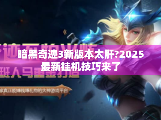暗黑奇迹3新版本太肝?2025最新挂机技巧来了