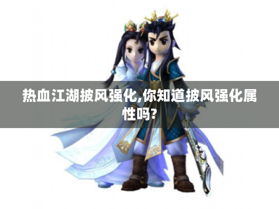 热血江湖披风强化,你知道披风强化属性吗? 热血江湖披风强化,你知道披风强化属性吗?