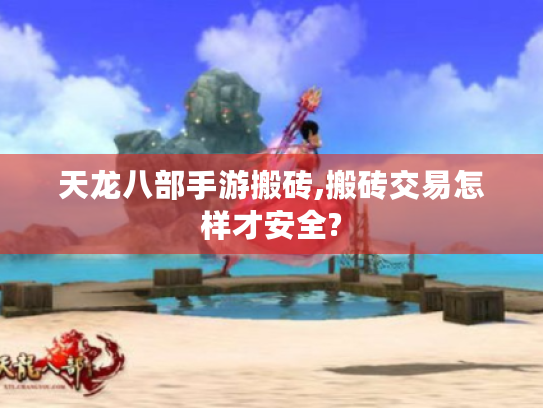 天龙八部手游搬砖,搬砖交易怎样才安全? 天龙八部手游搬砖,搬砖交易怎样才安全?