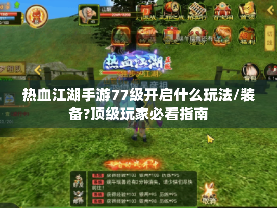 热血江湖手游77级开启什么玩法/装备?顶级玩家必看指南 热血江湖手游77级开启什么玩法/装备?顶级玩家必看指南