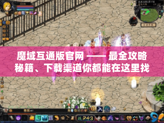 魔域互通版官网 —— 最全攻略秘籍、下载渠道你都能在这里找到! 魔域互通版官网 —— 最全攻略秘籍、下载渠道你都能在这里找到!