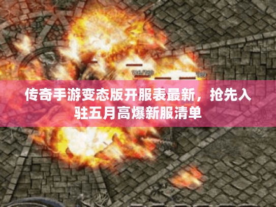 传奇手游变态版开服表最新,抢先入驻五月高爆新服清单 传奇手游变态版开服表最新,抢先入驻五月高爆新服清单