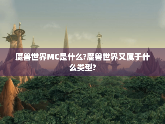 魔兽世界MC是什么?魔兽世界又属于什么类型? 魔兽世界MC是什么?魔兽世界又属于什么类型?