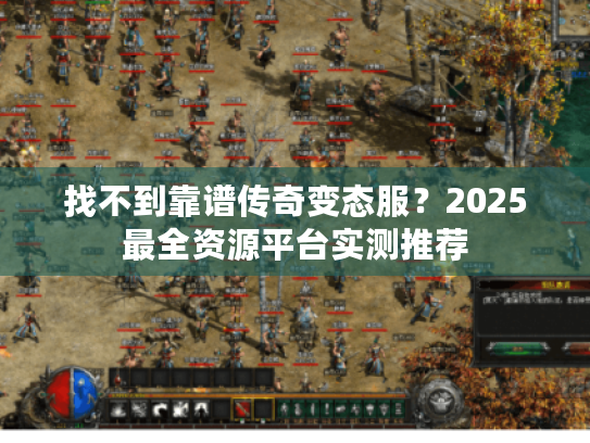 找不到靠谱传奇变态服?2025最全资源平台实测推荐 找不到靠谱传奇变态服?2025最全资源平台实测推荐