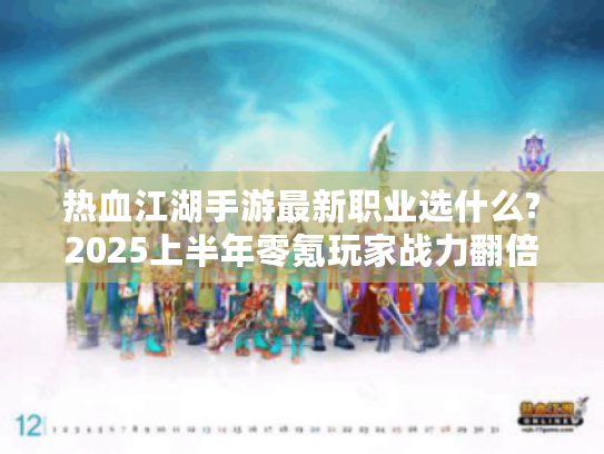 热血江湖手游最新职业选什么?2025上半年零氪玩家战力翻倍指南 热血江湖手游最新职业选什么?2025上半年零氪玩家战力翻倍指南
