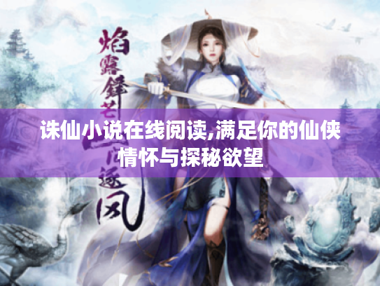诛仙小说在线阅读,满足你的仙侠情怀与探秘欲望 诛仙小说在线阅读,满足你的仙侠情怀与探秘欲望
