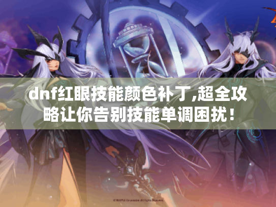 dnf红眼技能颜色补丁,超全攻略让你告别技能单调困扰! dnf红眼技能颜色补丁,超全攻略让你告别技能单调困扰!