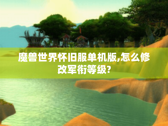 魔兽世界怀旧服单机版,怎么修改军衔等级? 魔兽世界怀旧服单机版,怎么修改军衔等级?