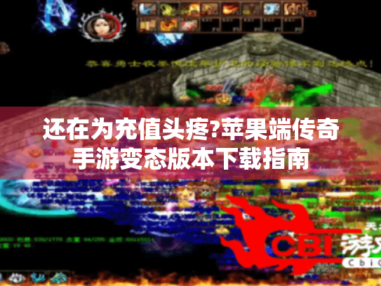 还在为充值头疼?苹果端传奇手游变态版本下载指南 还在为充值头疼?苹果端传奇手游变态版本下载指南