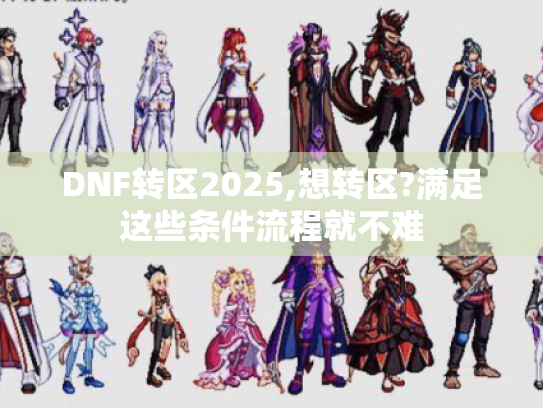 DNF转区2025,想转区?满足这些条件流程就不难 DNF转区2025,想转区?满足这些条件流程就不难