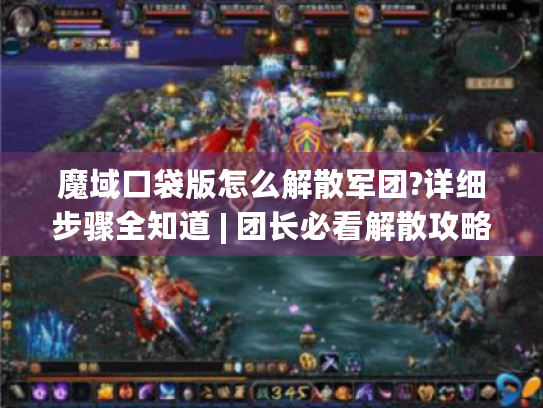 魔域口袋版怎么解散军团?详细步骤全知道 | 团长必看解散攻略