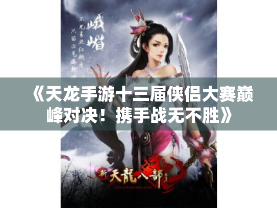 《天龙手游十三届侠侣大赛巅峰对决!携手战无不胜》 《天龙手游十三届侠侣大赛巅峰对决!携手战无不胜》