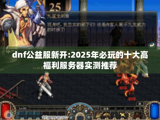 dnf公益服新开:2025年必玩的十大高福利服务器实测推荐 dnf公益服新开:2025年必玩的十大高福利服务器实测推荐