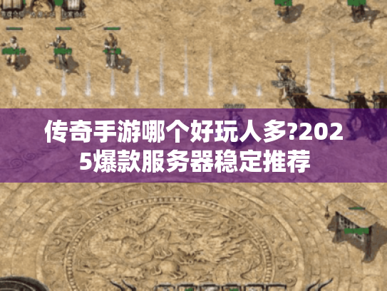 传奇手游哪个好玩人多?2025爆款服务器稳定推荐 传奇手游哪个好玩人多?2025爆款服务器稳定推荐
