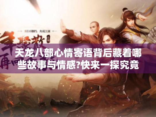 天龙八部心情寄语背后藏着哪些故事与情感?快来一探究竟! 天龙八部心情寄语背后藏着哪些故事与情感?快来一探究竟!