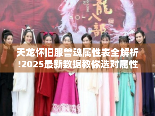 天龙怀旧服兽魂属性表全解析!2025最新数据教你选对属性 天龙怀旧服兽魂属性表全解析!2025最新数据教你选对属性