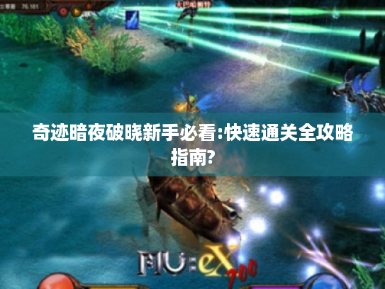 奇迹暗夜破晓新手必看:快速通关全攻略指南? 奇迹暗夜破晓新手必看:快速通关全攻略指南?