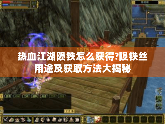 热血江湖陨铁怎么获得?陨铁丝用途及获取方法大揭秘