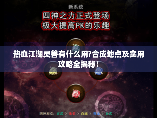 热血江湖灵兽有什么用?合成地点及实用攻略全揭秘! 热血江湖灵兽有什么用?合成地点及实用攻略全揭秘!