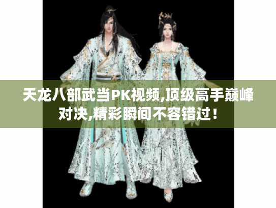 天龙八部武当PK视频,顶级高手巅峰对决,精彩瞬间不容错过! 天龙八部武当PK视频,顶级高手巅峰对决,精彩瞬间不容错过!
