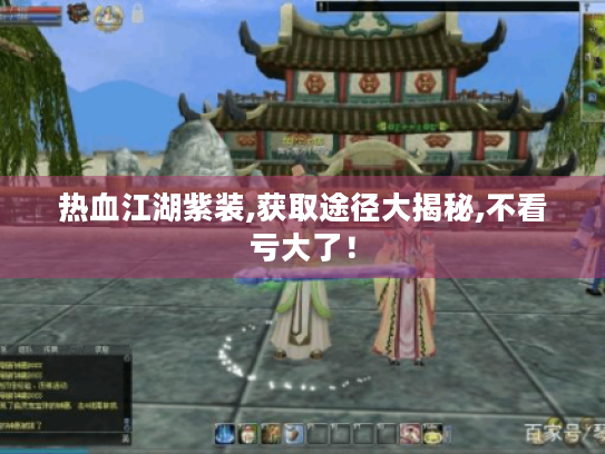 热血江湖紫装,获取途径大揭秘,不看亏大了! 热血江湖紫装,获取途径大揭秘,不看亏大了!