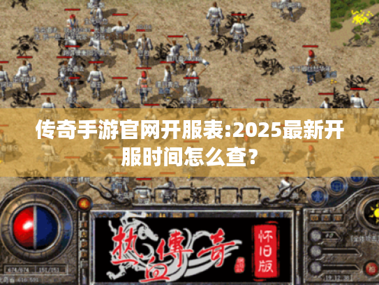 传奇手游官网开服表:2025最新开服时间怎么查？