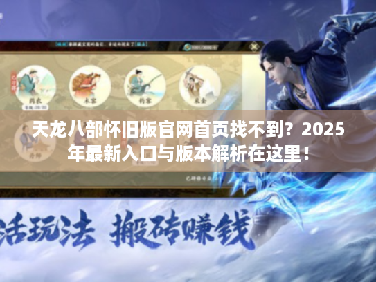 天龙八部怀旧版官网首页找不到?2025年最新入口与版本解析在这里! 天龙八部怀旧版官网首页找不到?2025年最新入口与版本解析在这里!