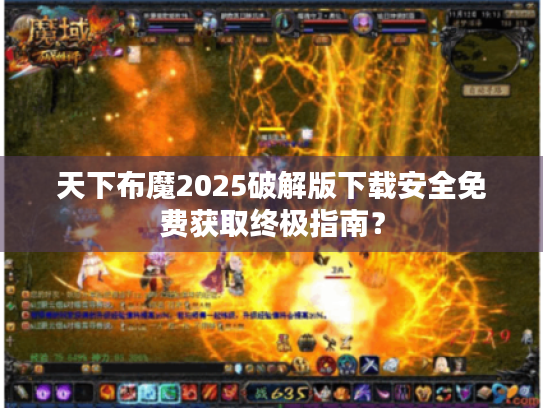 天下布魔2025破解版下载安全免费获取终极指南? 天下布魔2025破解版下载安全免费获取终极指南?