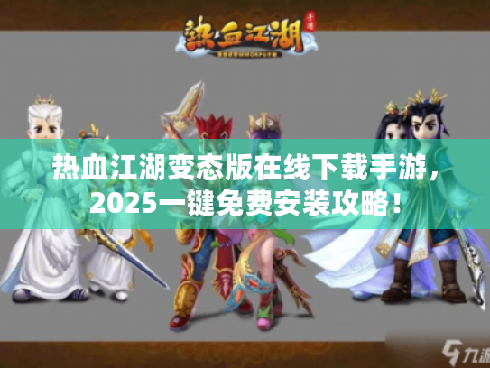 热血江湖变态版在线下载手游,2025一键免费安装攻略! 热血江湖变态版在线下载手游,2025一键免费安装攻略!