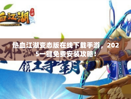 热血江湖变态版在线下载手游,2025一键免费安装攻略! 热血江湖变态版在线下载手游,2025一键免费安装攻略!
