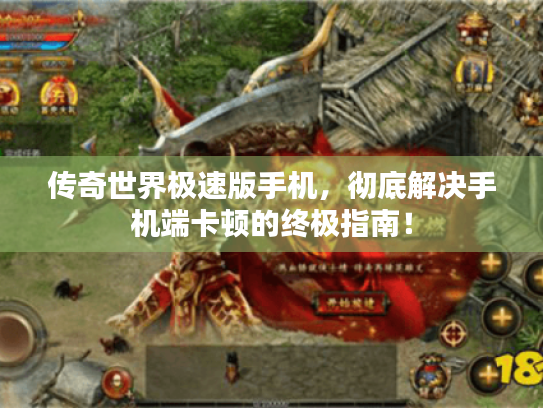 传奇世界极速版手机,彻底解决手机端卡顿的终极指南! 传奇世界极速版手机,彻底解决手机端卡顿的终极指南!
