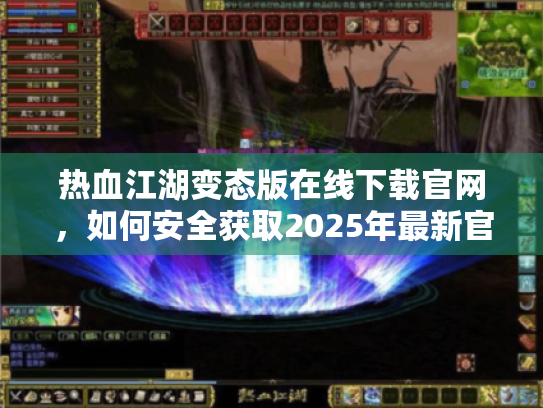 热血江湖变态版在线下载官网,如何安全获取2025年最新官方入口? 热血江湖变态版在线下载官网,如何安全获取2025年最新官方入口?