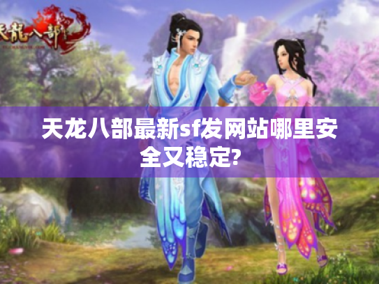 天龙八部最新sf发网站哪里安全又稳定? 天龙八部最新sf发网站哪里安全又稳定?