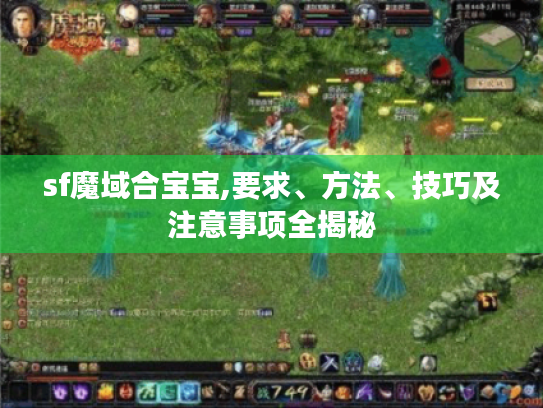 sf魔域合宝宝,要求、方法、技巧及注意事项全揭秘 sf魔域合宝宝,要求、方法、技巧及注意事项全揭秘