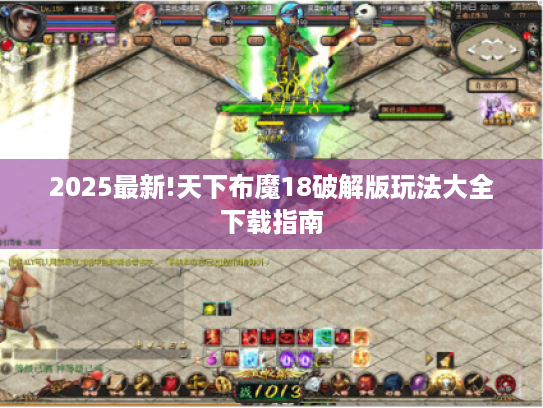 2025最新!天下布魔18破解版玩法大全下载指南 2025最新!天下布魔18破解版玩法大全下载指南