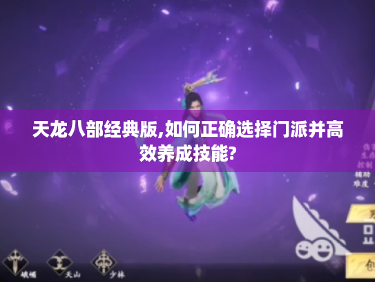 天龙八部经典版,如何正确选择门派并高效养成技能? 天龙八部经典版,如何正确选择门派并高效养成技能?