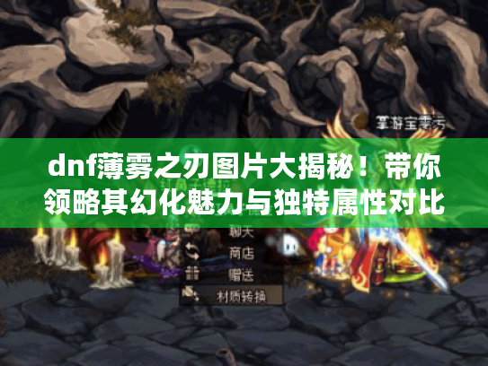 dnf薄雾之刃图片大揭秘！带你领略其幻化魅力与独特属性对比