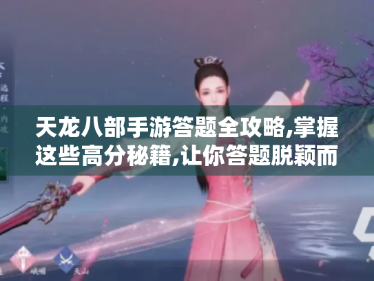 天龙八部手游答题全攻略,掌握这些高分秘籍,让你答题脱颖而出! 天龙八部手游答题全攻略,掌握这些高分秘籍,让你答题脱颖而出!