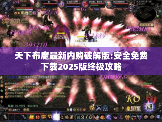 天下布魔最新内购破解版:安全免费下载2025版终极攻略 天下布魔最新内购破解版:安全免费下载2025版终极攻略