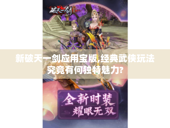 新破天一剑应用宝版,经典武侠玩法究竟有何独特魅力? 新破天一剑应用宝版,经典武侠玩法究竟有何独特魅力?