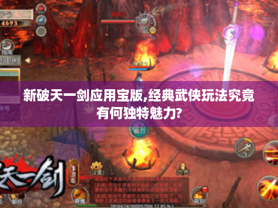 新破天一剑应用宝版,经典武侠玩法究竟有何独特魅力? 新破天一剑应用宝版,经典武侠玩法究竟有何独特魅力?