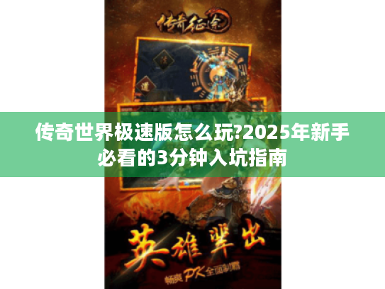 传奇世界极速版怎么玩?2025年新手必看的3分钟入坑指南